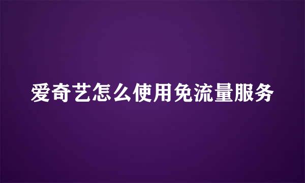 爱奇艺怎么使用免流量服务