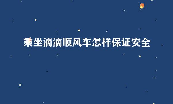 乘坐滴滴顺风车怎样保证安全