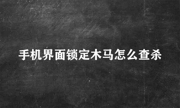 手机界面锁定木马怎么查杀