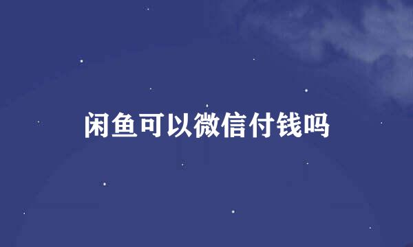 闲鱼可以微信付钱吗