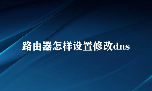 路由器怎样设置修改dns
