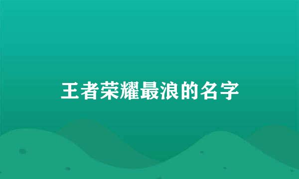 王者荣耀最浪的名字