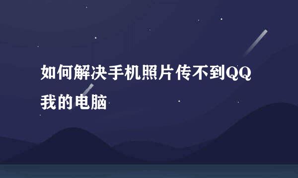 如何解决手机照片传不到QQ我的电脑