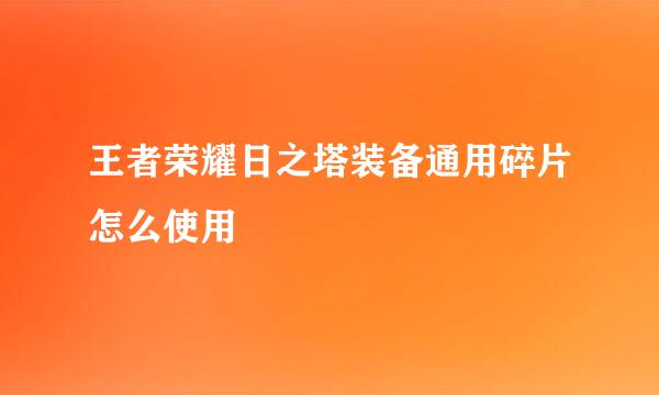 王者荣耀日之塔装备通用碎片怎么使用