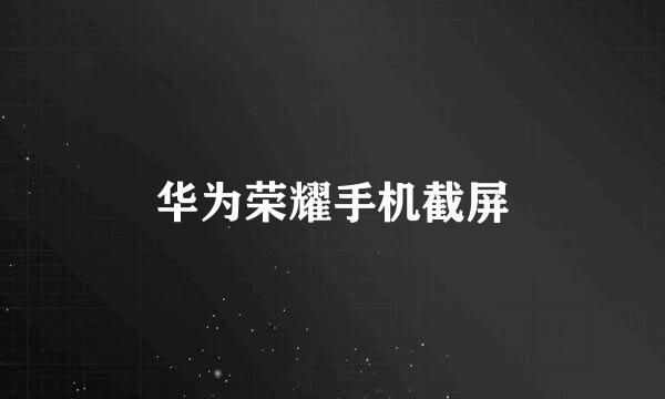 华为荣耀手机截屏