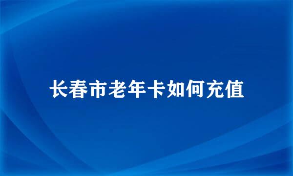 长春市老年卡如何充值