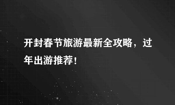 开封春节旅游最新全攻略，过年出游推荐！