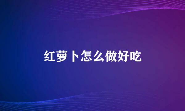 红萝卜怎么做好吃