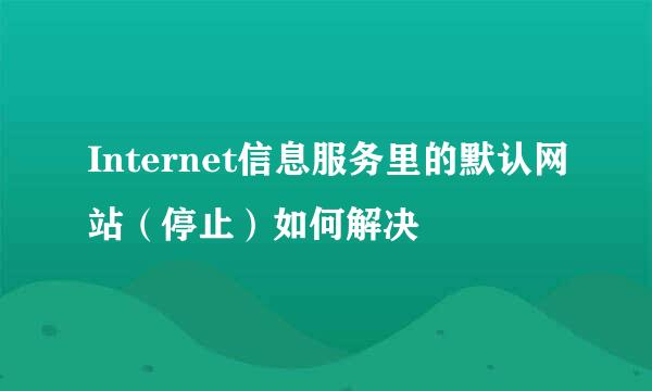 Internet信息服务里的默认网站（停止）如何解决