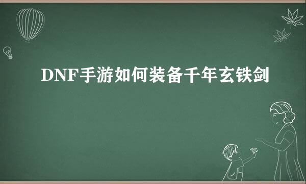 DNF手游如何装备千年玄铁剑