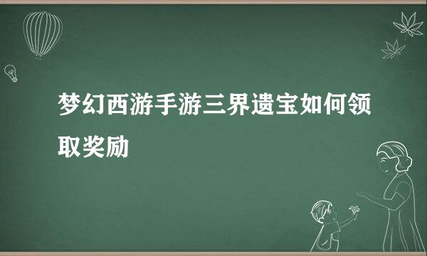 梦幻西游手游三界遗宝如何领取奖励