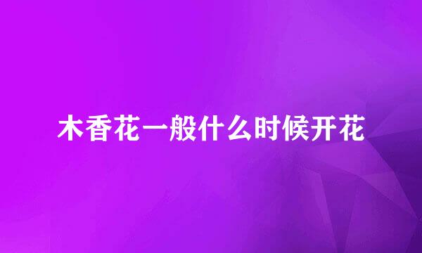 木香花一般什么时候开花