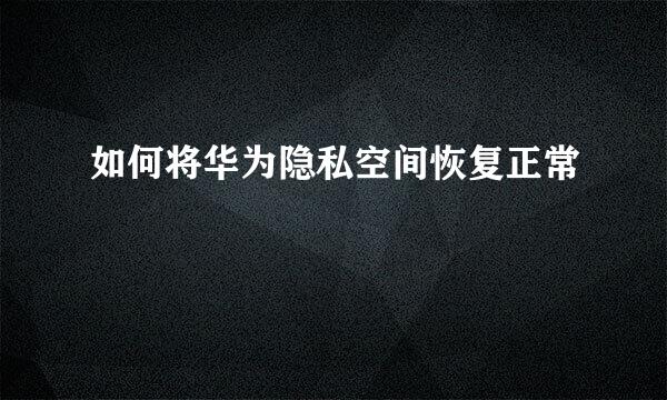如何将华为隐私空间恢复正常