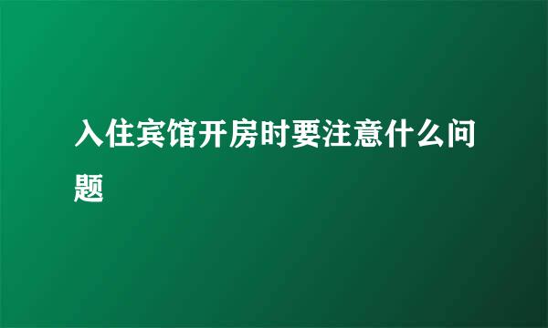 入住宾馆开房时要注意什么问题