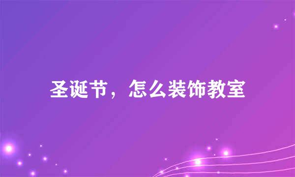 圣诞节，怎么装饰教室