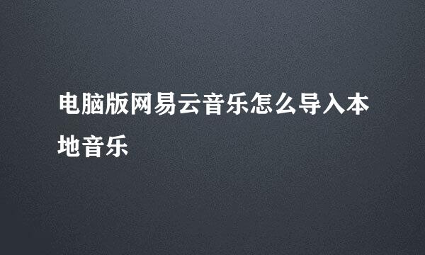 电脑版网易云音乐怎么导入本地音乐