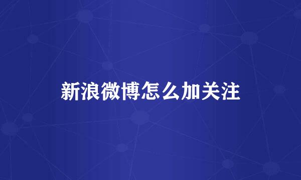 新浪微博怎么加关注