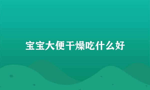 宝宝大便干燥吃什么好