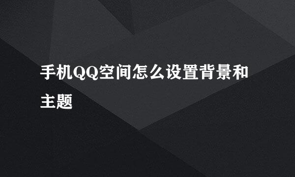 手机QQ空间怎么设置背景和主题