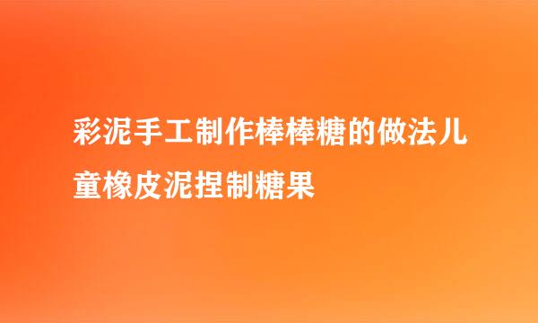 彩泥手工制作棒棒糖的做法儿童橡皮泥捏制糖果