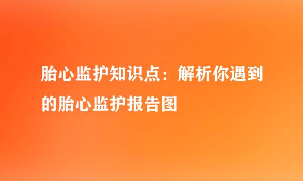 胎心监护知识点：解析你遇到的胎心监护报告图