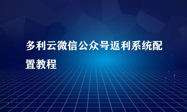多利云微信公众号返利系统配置教程