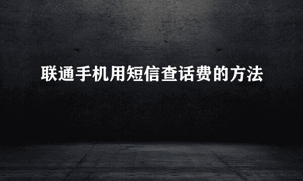 联通手机用短信查话费的方法