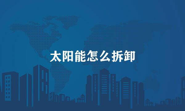 太阳能怎么拆卸