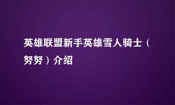英雄联盟新手英雄雪人骑士（努努）介绍