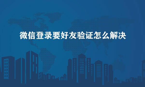微信登录要好友验证怎么解决
