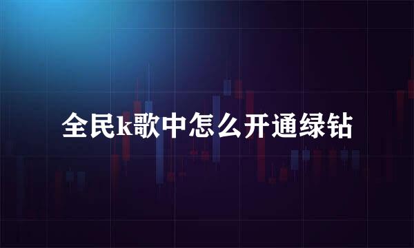 全民k歌中怎么开通绿钻