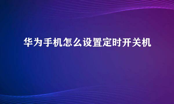 华为手机怎么设置定时开关机