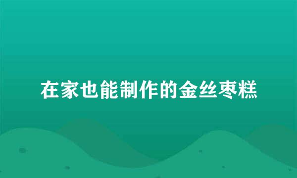 在家也能制作的金丝枣糕