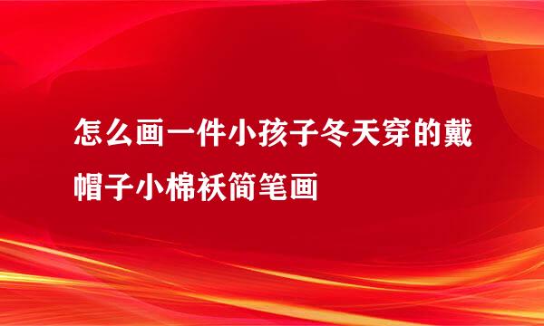 怎么画一件小孩子冬天穿的戴帽子小棉袄简笔画