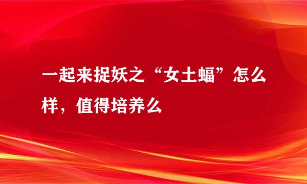 一起来捉妖之“女土蝠”怎么样，值得培养么