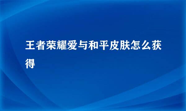 王者荣耀爱与和平皮肤怎么获得