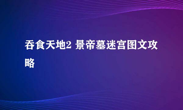 吞食天地2 景帝墓迷宫图文攻略