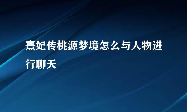 熹妃传桃源梦境怎么与人物进行聊天