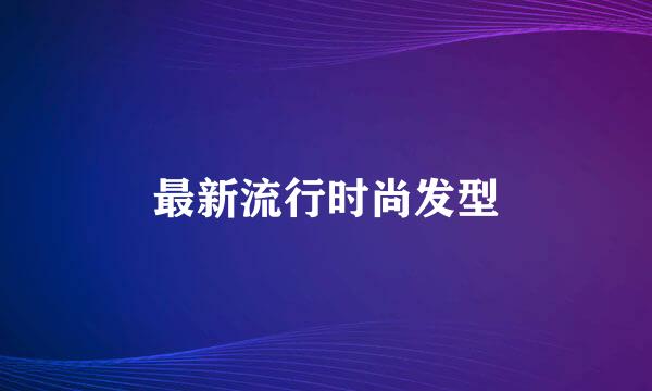 最新流行时尚发型