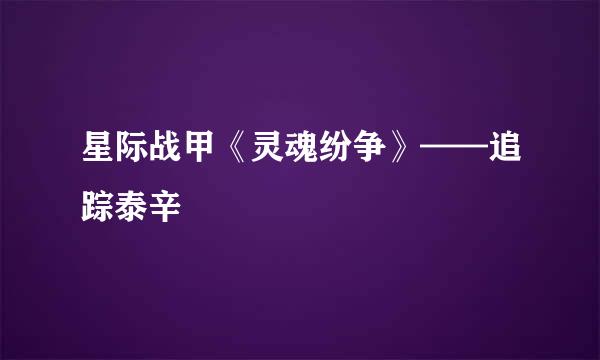 星际战甲《灵魂纷争》——追踪泰辛