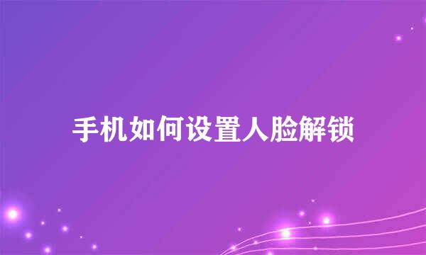 手机如何设置人脸解锁