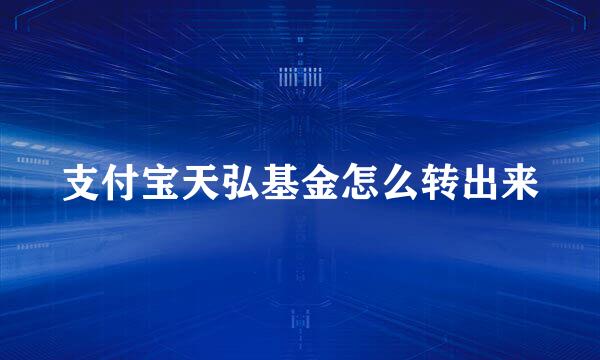 支付宝天弘基金怎么转出来