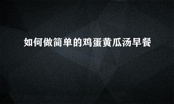 如何做简单的鸡蛋黄瓜汤早餐