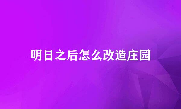 明日之后怎么改造庄园