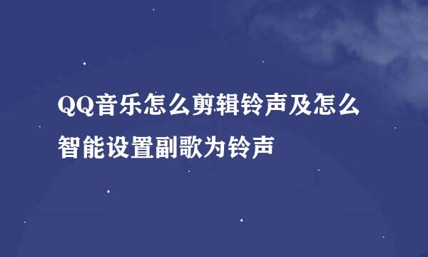 QQ音乐怎么剪辑铃声及怎么智能设置副歌为铃声