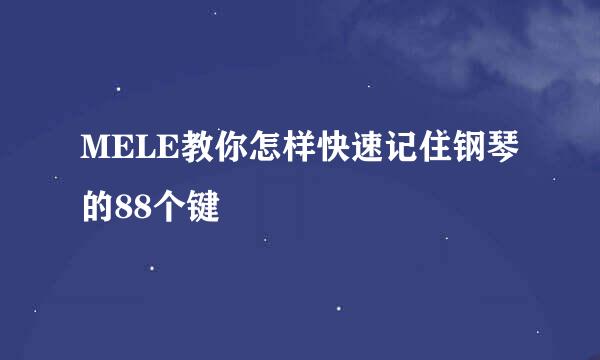 MELE教你怎样快速记住钢琴的88个键