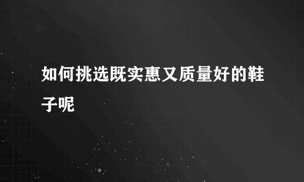 如何挑选既实惠又质量好的鞋子呢