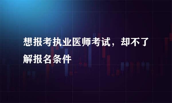 想报考执业医师考试,却不了解报名条件