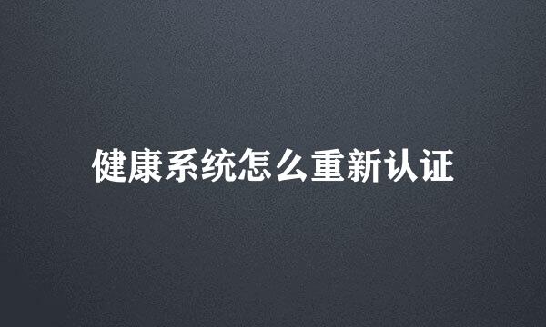 健康系统怎么重新认证