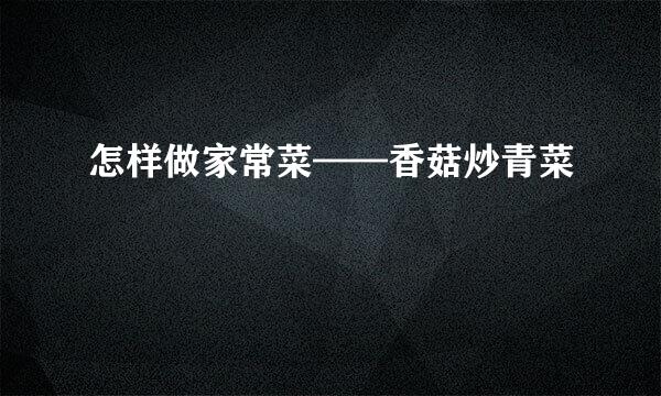 怎样做家常菜——香菇炒青菜